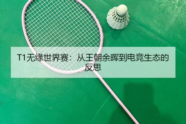 T1无缘世界赛：从王朝余晖到电竞生态的反思