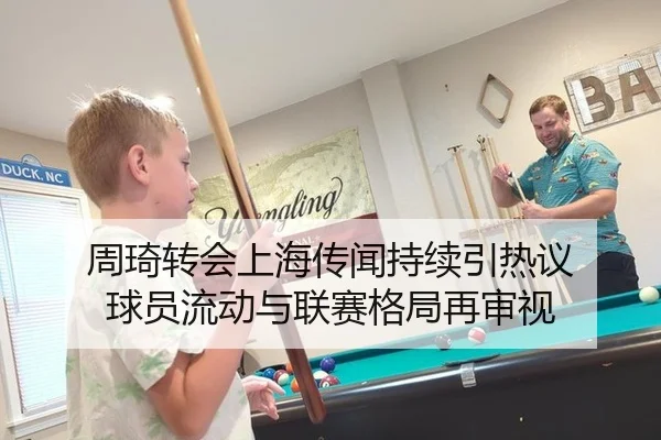 周琦转会上海传闻持续引热议 球员流动与联赛格局再审视